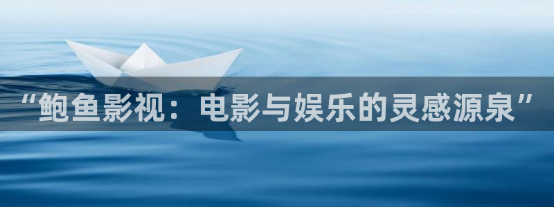 殇情影院6080：“鲍鱼影视：电影与娱乐的灵感源泉”