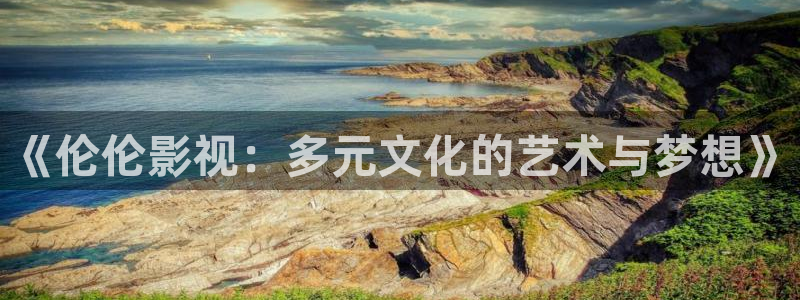 殇情影院yy：《伦伦影视：多元文化的艺术与梦想》